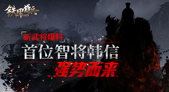 《铁甲雄兵》新武将爆料：首位智将韩信强势而来