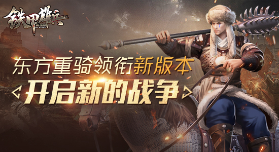 东方重骑领衔《铁甲雄兵》新版本 开启新的战争