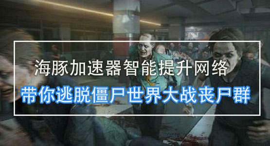 僵尸世界大战加速器如何挑选？海豚因这3个原因成首选