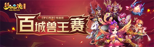 兽王争霸即将开启!《梦幻西游》电脑版“百城兽王赛”报名火热进行中