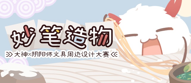 妙笔造物!网易大神×《阴阳师》文具周边设计大赛火热开幕，手办公仔等你来赢