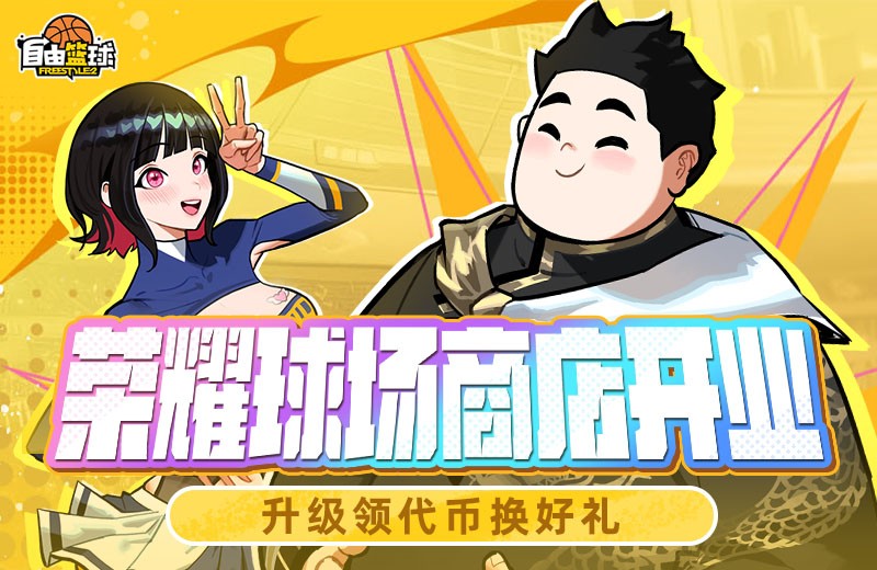 《自由篮球》荣耀球场商店火爆开业，人气角色免费创建！