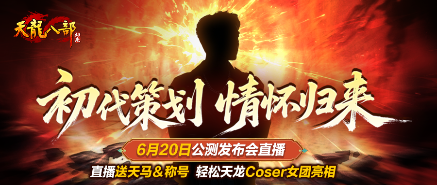 《天龙八部·归来》初代策划情怀归来 6月20日公测发布会直播送天马