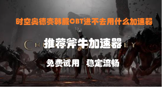 时空奥德赛韩服CBT进不去用什么加速器，时空奥德赛必备加速器推荐