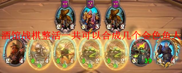 酒馆战棋整活一共可以合成几个金色鱼人