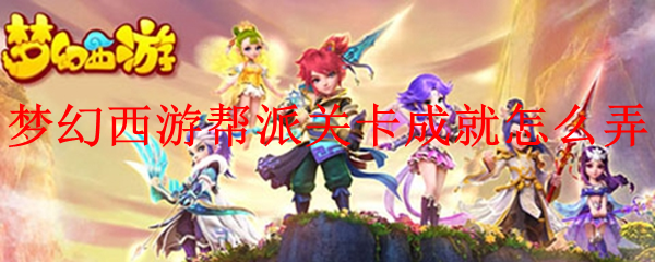 梦幻西游帮派关卡成就怎么弄