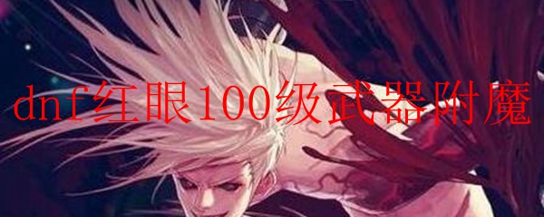 dnf红眼100级武器附魔