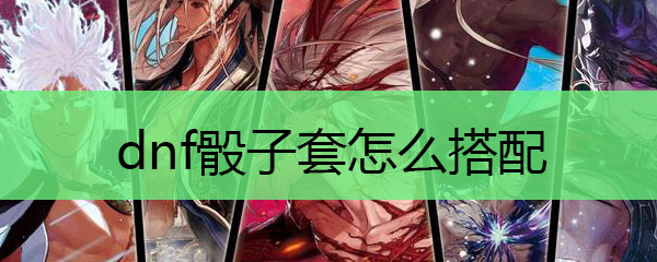 dnf骰子套怎么搭配