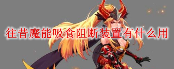 往昔魔能吸食阻断装置有什么用