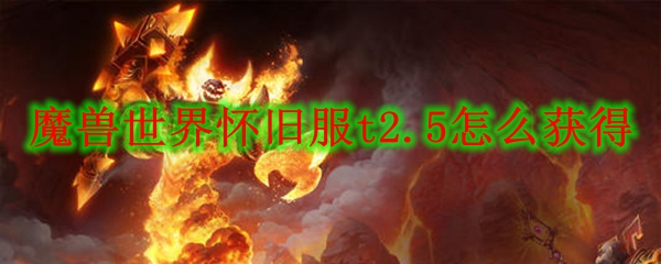 魔兽世界怀旧服t2.5怎么获得