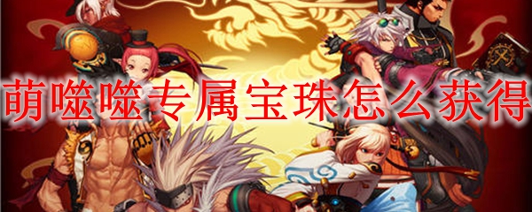 萌噬噬专属宝珠怎么获得