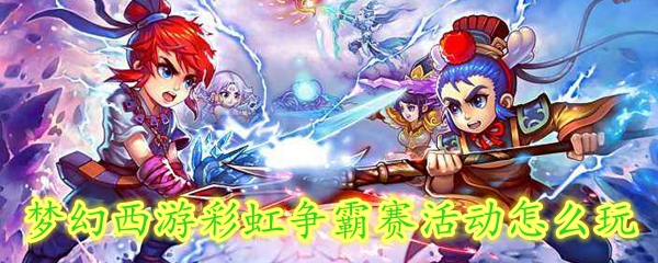 梦幻西游彩虹争霸赛活动怎么玩