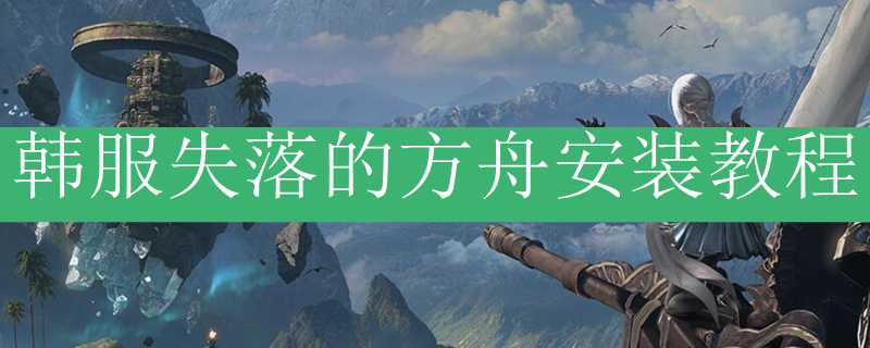 韩服失落的方舟安装教程