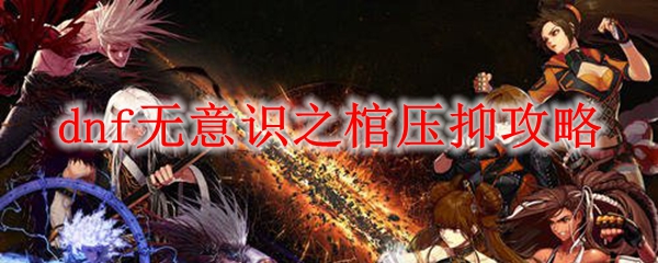 dnf无意识之棺压抑攻略