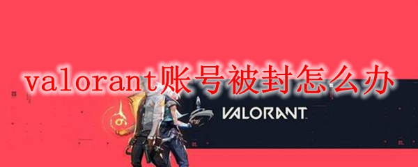 valorant账号被封怎么办