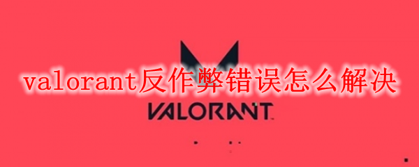 valorant反作弊错误怎么解决