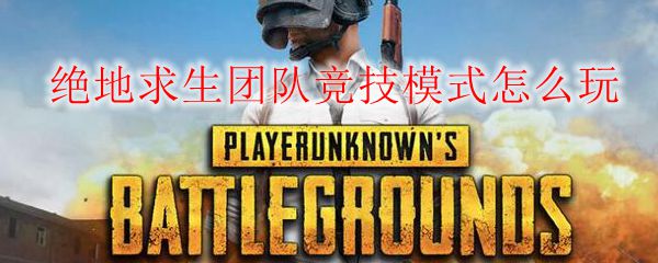 绝地求生团队竞技模式怎么玩