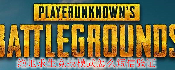 绝地求生竞技模式怎么短信验证