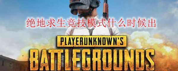 绝地求生竞技模式什么时候出