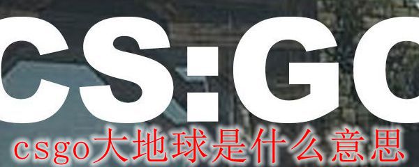 csgo大地球是什么意思