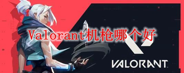 Valorant机枪哪个好