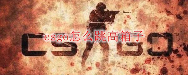 csgo怎么跳高箱子