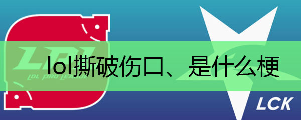 lol撕破伤口、是什么梗