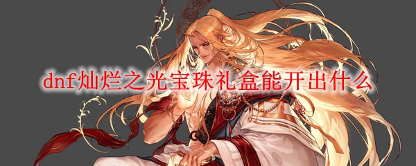 dnf灿烂之光宝珠礼盒能开出什么