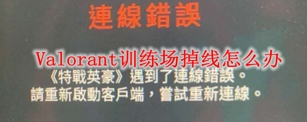  Valorant训练场掉线怎么办