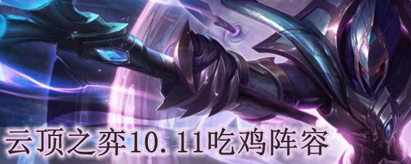 云顶之弈10.11吃鸡阵容