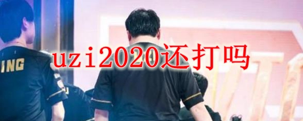 uzi2020还打吗