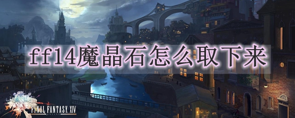 ff14魔晶石怎么取下来