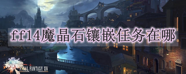 ff14魔晶石镶嵌任务在哪