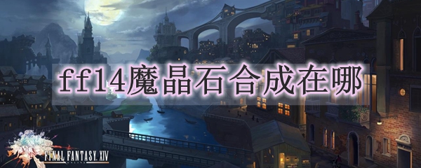 ff14魔晶石合成在哪