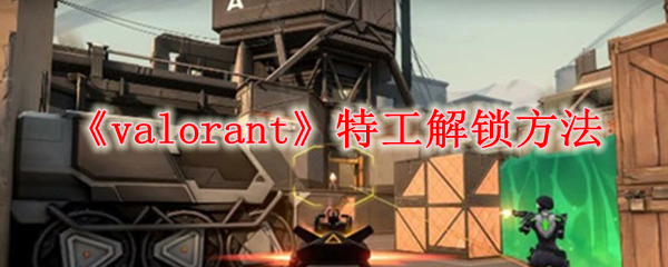 《valorant》特工解锁方法