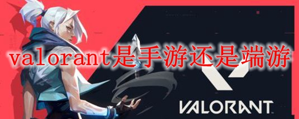 valorant是手游还是端游