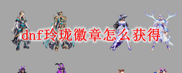 dnf玲珑徽章怎么获得