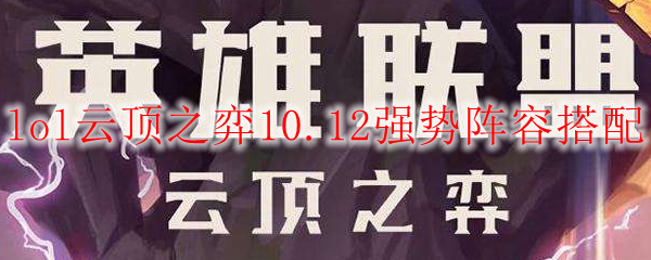 lol云顶之弈10.12强势阵容搭配