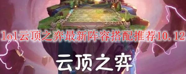 lol云顶之弈最新阵容搭配推荐10.12