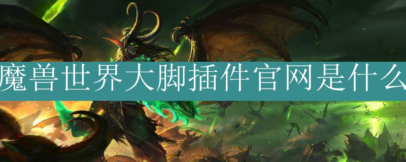 魔兽世界大脚插件官网是什么