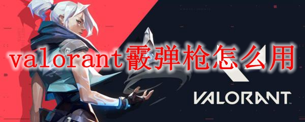 valorant霰弹枪怎么用