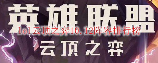 lol云顶之弈10.12阵容排行榜