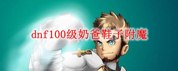 dnf100级奶爸鞋子附魔