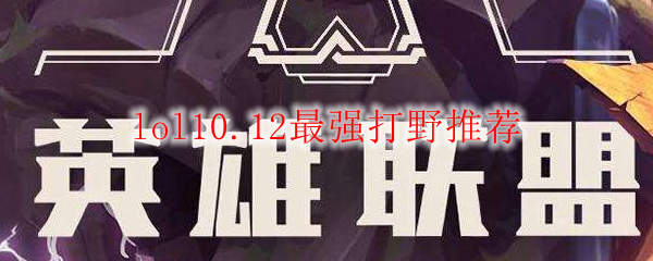 lol10.12最强打野推荐