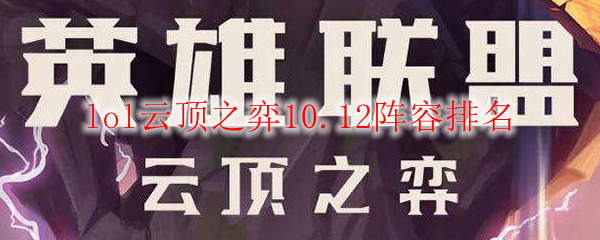 lol云顶之弈10.12阵容排名