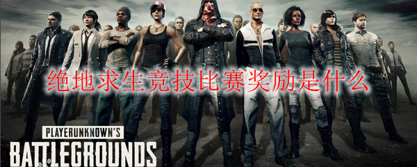 绝地求生竞技比赛奖励是什么