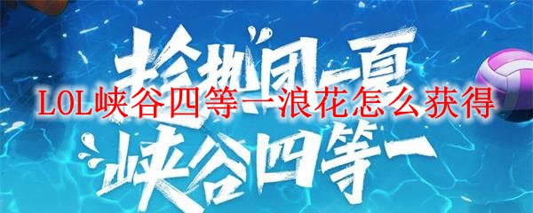 LOL峡谷四等一浪花怎么获得