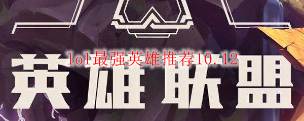 lol最强英雄推荐10.12