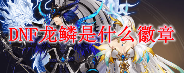 DNF龙鳞是什么徽章