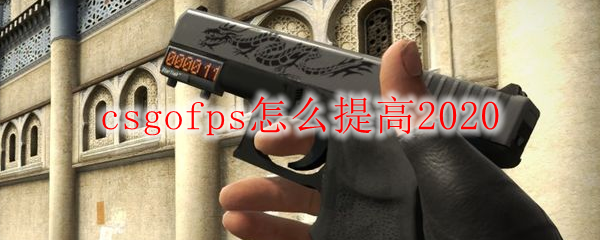csgofps怎么提高2020